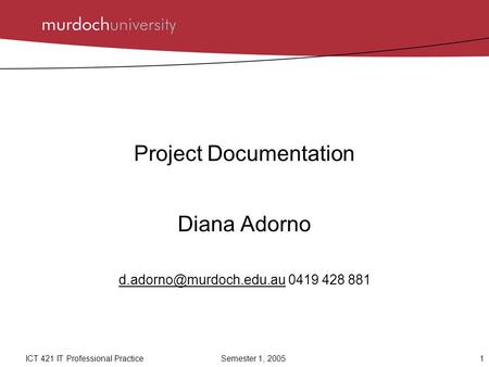 1ICT 421 IT Professional Practice Semester 1, 2005 Project Documentation Diana Adorno 0419 428 881.