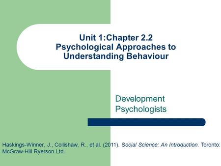 Unit 1:Chapter 2.2 Psychological Approaches to Understanding Behaviour Development Psychologists Haskings-Winner, J., Collishaw, R., et al. (2011). Social.