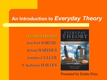 An Introduction to Everyday Theory Featured Theorists Jean-Paul SARTRE Roland BARTHES Jonathan CULLER N. Katherine HAYLES Presented by Deidre Price.