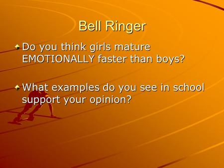 Bell Ringer Do you think girls mature EMOTIONALLY faster than boys? What examples do you see in school support your opinion?