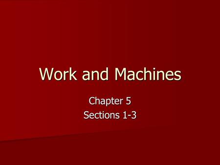 Work and Machines Chapter 5 Sections 1-3.