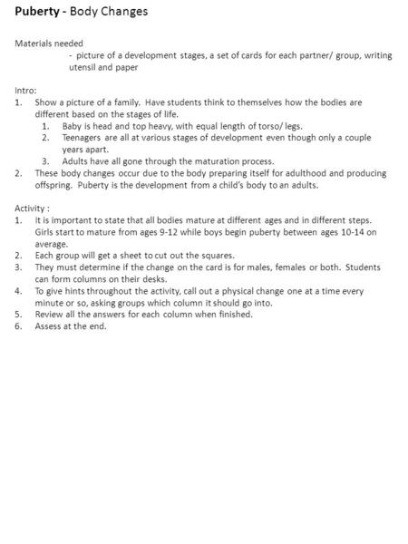 Puberty - Body Changes Materials needed - picture of a development stages, a set of cards for each partner/ group, writing utensil and paper Intro: 1.Show.