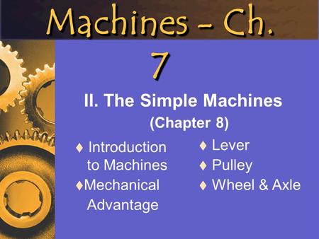Machines - Ch. 7 II. The Simple Machines (Chapter 8)  Introduction to Machines  Mechanical Advantage  Lever  Pulley  Wheel & Axle.