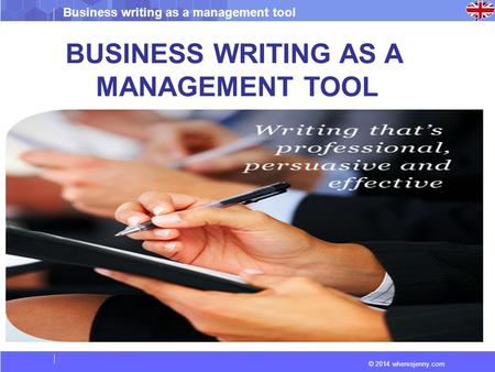 © 2014 wheresjenny.com Business writing as a management tool BUSINESS WRITING AS A MANAGEMENT TOOL.