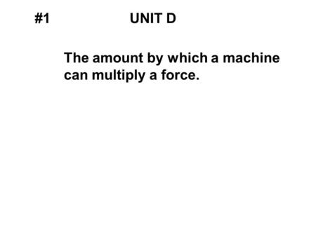 #1UNIT D The amount by which a machine can multiply a force.