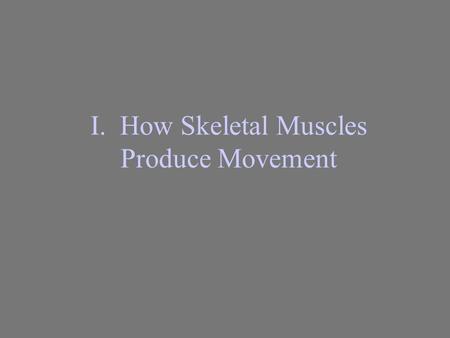 I. How Skeletal Muscles Produce Movement A. Origin and Insertion 1. Skeletal muscles produce movement by exerting force on tendons, which in turn pull.
