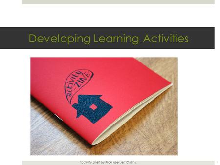 Developing Learning Activities “activity zine” by Flickr user Jen Collins 1.
