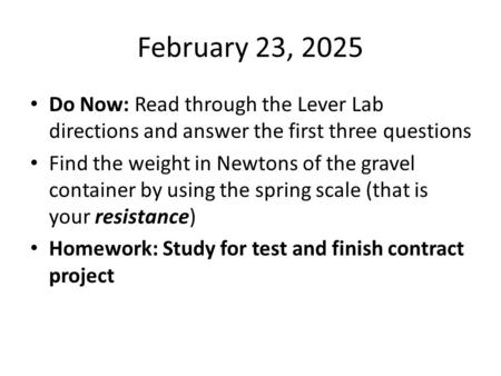 February 23, 2025 Do Now: Read through the Lever Lab directions and answer the first three questions Find the weight in Newtons of the gravel container.