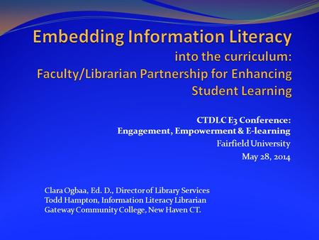 Embedding Information Literacy into the curriculum: Faculty/Librarian Partnership for Enhancing Student Learning CTDLC E3 Conference: Engagement, Empowerment.