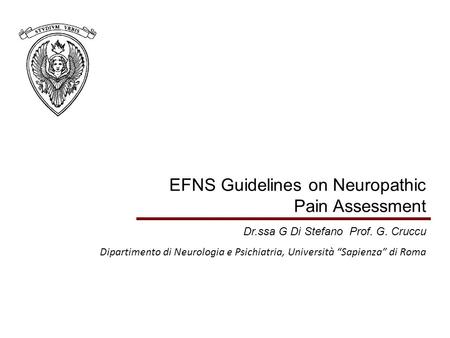 EFNS Guidelines on Neuropathic Pain Assessment Dr.ssa G Di Stefano Prof. G. Cruccu Dipartimento di Neurologia e Psichiatria, Università “Sapienza” di Roma.