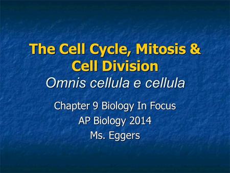 The Cell Cycle, Mitosis & Cell Division Omnis cellula e cellula Chapter 9 Biology In Focus AP Biology 2014 Ms. Eggers.