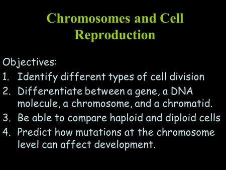 Chromosomes and Cell Reproduction Objectives: 1.Identify different types of cell division 2.Differentiate between a gene, a DNA molecule, a chromosome,