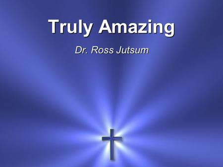 Truly Amazing Dr. Ross Jutsum. That You included me In Your plan Everyone since the world began Is truly amazing Amazingly true.