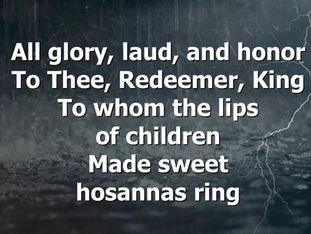 All glory, laud, and honor To Thee, Redeemer, King To whom the lips of children Made sweet hosannas ring.