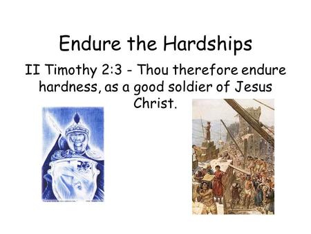 Endure the Hardships II Timothy 2:3 - Thou therefore endure hardness, as a good soldier of Jesus Christ.