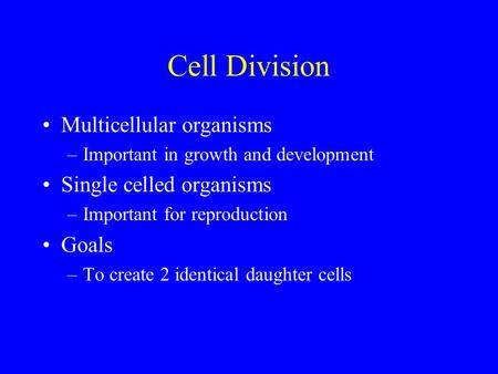 Cell Division Multicellular organisms –Important in growth and development Single celled organisms –Important for reproduction Goals –To create 2 identical.