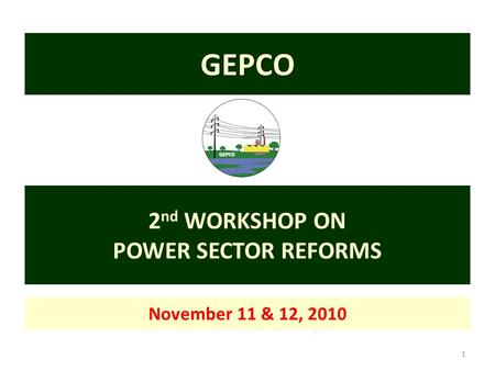 1 GEPCO 2 nd WORKSHOP ON POWER SECTOR REFORMS November 11 & 12, 2010.