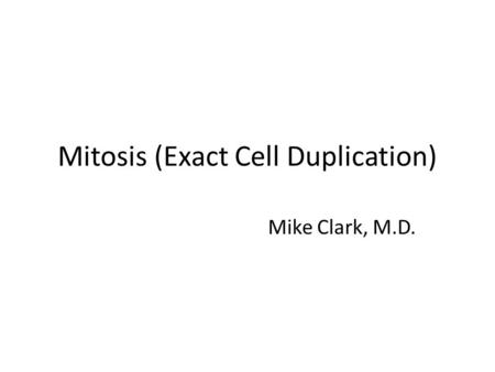 Mitosis (Exact Cell Duplication) Mike Clark, M.D..