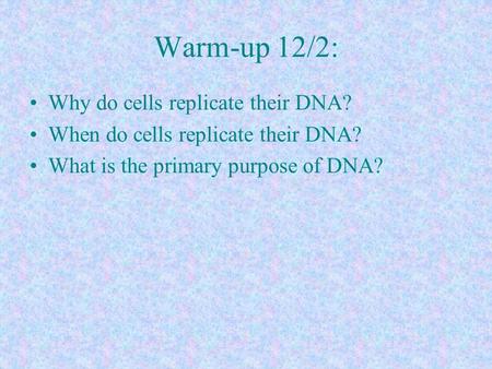 Warm-up 12/2: Why do cells replicate their DNA? When do cells replicate their DNA? What is the primary purpose of DNA?