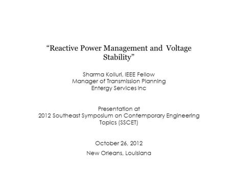 “Reactive Power Management and Voltage Stability” Sharma Kolluri, IEEE Fellow Manager of Transmission Planning Entergy Services Inc Presentation at 2012.