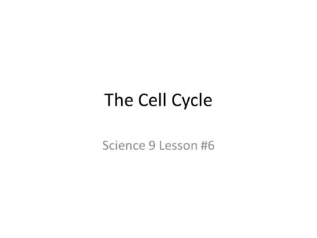 The Cell Cycle Science 9 Lesson #6.