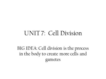 UNIT 7: Cell Division BIG IDEA: Cell division is the process in the body to create more cells and gametes.