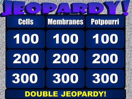 300 200 100 CellsMembranes 300 200 100 Potpourri DOUBLE JEOPARDY! DOUBLE JEOPARDY!