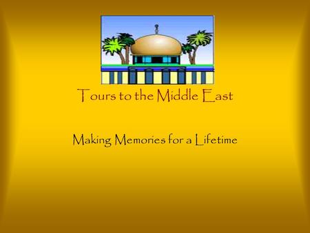 Tours to the Middle East Making Memories for a Lifetime.