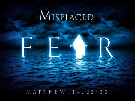 MATTHEW 14:22-33. Fear As An Enemy Of Faith (14:28-31) MATTHEW 14:22-33.