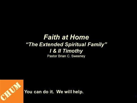 1 CHUM You can do it. We will help. Faith at Home “The Extended Spiritual Family” I & II Timothy Pastor Brian C. Sweeney.