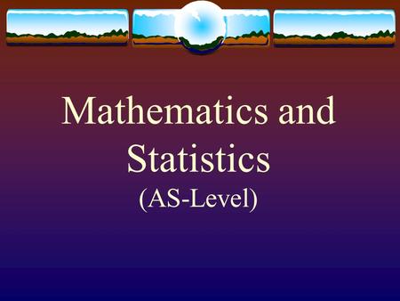 Mathematics and Statistics (AS-Level). WHAT is it? Emphasis is on practical aspect of Mathematics. Mathematics and StatisticsPure Mathematics AS-LevelA-Level.