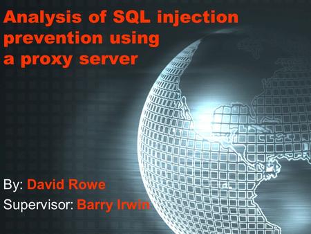 Analysis of SQL injection prevention using a proxy server By: David Rowe Supervisor: Barry Irwin.