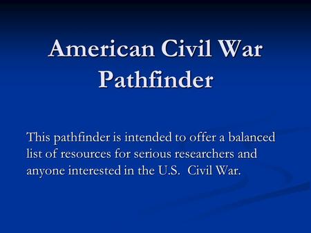 American Civil War Pathfinder This pathfinder is intended to offer a balanced list of resources for serious researchers and anyone interested in the U.S.