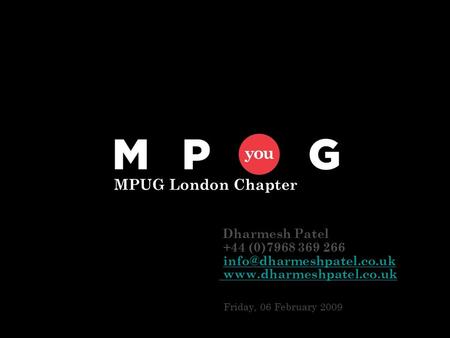 Dharmesh Patel +44 (0)7968 369 266  Friday, 06 February 2009 MPUG London Chapter.