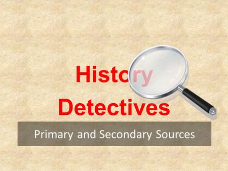 Primary and Secondary Sources History Detectives.