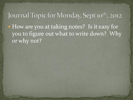 How are you at taking notes? Is it easy for you to figure out what to write down? Why or why not?
