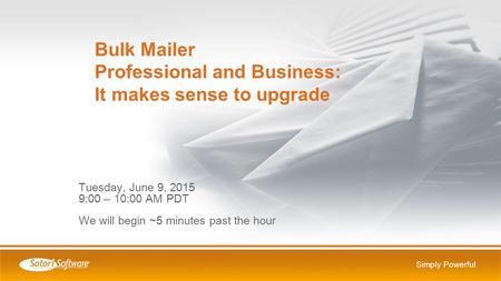 Simply Powerful Tuesday, June 9, 2015 9:00 – 10:00 AM PDT We will begin ~5 minutes past the hour Bulk Mailer Professional and Business: It makes sense.