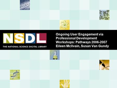 Ongoing User Engagement via Professional Development Workshops: Pathways 2006-2007 Eileen McIlvain, Susan Van Gundy.