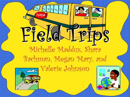 Field Trips Michelle Maddux, Shara Bachman, Megan Mary, and Valerie Johnson.