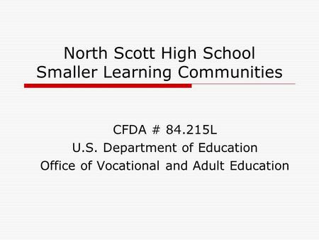 North Scott High School Smaller Learning Communities CFDA # 84.215L U.S. Department of Education Office of Vocational and Adult Education.