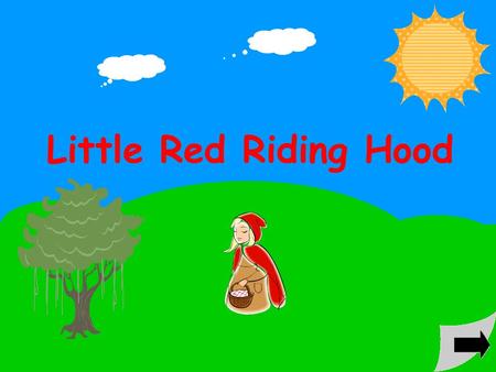 Little Red Riding Hood Once upon a time, a little girl lived in a village near the forest. She always wore a red cloak, so everyone called her Little.