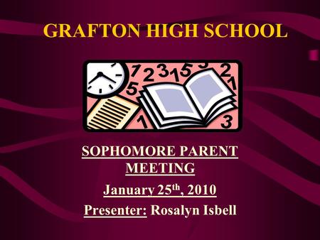 GRAFTON HIGH SCHOOL SOPHOMORE PARENT MEETING January 25 th, 2010 Presenter: Rosalyn Isbell.