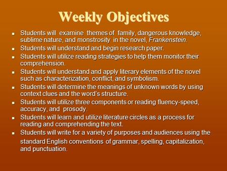 Weekly Objectives Students will examine themes of family, dangerous knowledge, sublime nature, and monstrosity in the novel, Frankenstein. Students will.