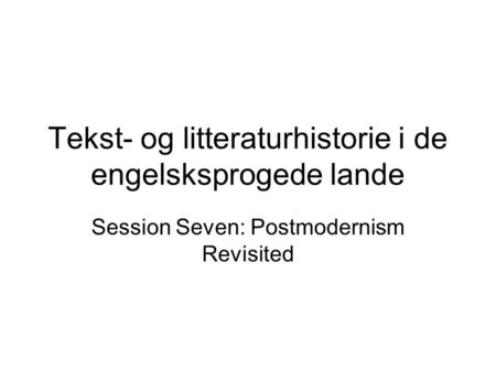 Tekst- og litteraturhistorie i de engelsksprogede lande Session Seven: Postmodernism Revisited.