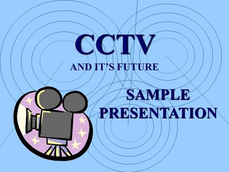 CCTV AND IT’S FUTURE SAMPLEPRESENTATION CCTV What are we doing with CCTV? What will CCTV be like in 10 Years? How about tomorrow?