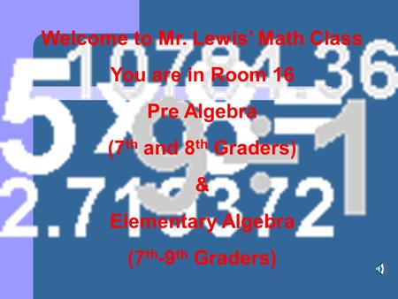 Welcome to Mr. Lewis’ Math Class You are in Room 16 Pre Algebra (7 th and 8 th Graders) & Elementary Algebra (7 th -9 th Graders)