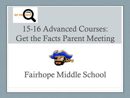 15-16 Advanced Courses: Get the Facts Parent Meeting Fairhope Middle School.