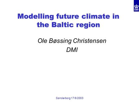 Sønderborg 17/6/2003 Modelling future climate in the Baltic region Ole Bøssing Christensen DMI.