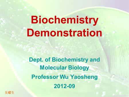 Biochemistry Demonstration Dept. of Biochemistry and Molecular Biology Professor Wu Yaosheng 2012-09.