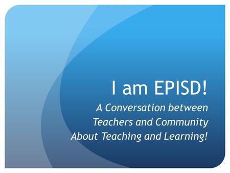 I am EPISD! A Conversation between Teachers and Community About Teaching and Learning!